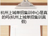 杭州上城单招集训中心是真的吗(杭州上城单招集训真假)