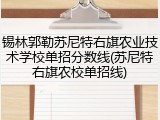 锡林郭勒苏尼特右旗农业技术学校单招分数线(苏尼特右旗农校单招线)
