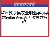 泸州叙永县农业职业学校要求高吗(叙永农职校要求高吗)