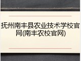 抚州南丰县农业技术学校官网(南丰农校官网)
