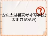安庆太湖县高考补习学校(太湖县高复班)