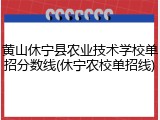 黄山休宁县农业技术学校单招分数线(休宁农校单招线)