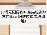 红河元阳县数控车床培训地方在哪(元阳数控车床培训地)
