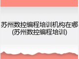苏州数控编程培训机构在哪(苏州数控编程培训)