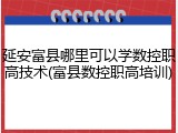延安富县哪里可以学数控职高技术(富县数控职高培训)