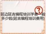 延边延吉编程培训学费一般多少钱(延吉编程培训费用)