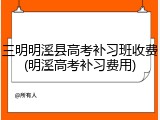 三明明溪县高考补习班收费(明溪高考补习费用)