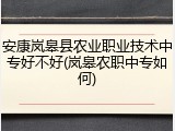 安康岚皋县农业职业技术中专好不好(岚皋农职中专如何)