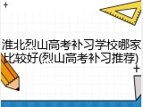 淮北烈山高考补习学校哪家比较好(烈山高考补习推荐)