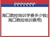 海口数控培训学费多少钱(海口数控培训费用)