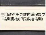 三门峡卢氏县数控编程教学培训机构(卢氏数控培训)