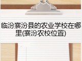 临汾襄汾县的农业学校在哪里(襄汾农校位置)