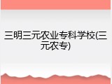 三明三元农业专科学校(三元农专)