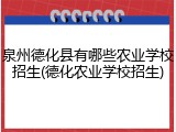 泉州德化县有哪些农业学校招生(德化农业学校招生)