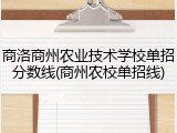 商洛商州农业技术学校单招分数线(商州农校单招线)