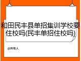 和田民丰县单招集训学校要住校吗(民丰单招住校吗)