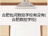 合肥包河数控学校有没有(合肥数控学校)