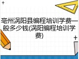 亳州涡阳县编程培训学费一般多少钱(涡阳编程培训学费)