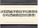 庆阳西峰学数控学校推荐技校吗(西峰数控技校推荐)