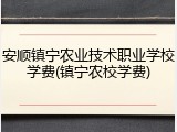 安顺镇宁农业技术职业学校学费(镇宁农校学费)