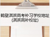 鹤壁淇滨高考补习学校地址(淇滨高补校址)