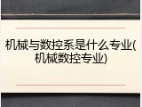 机械与数控系是什么专业(机械数控专业)