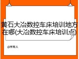 黄石大冶数控车床培训地方在哪(大冶数控车床培训点)