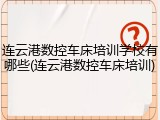 连云港数控车床培训学校有哪些(连云港数控车床培训)