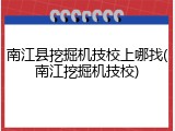 南江县挖掘机技校上哪找(南江挖掘机技校)