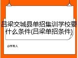 吕梁交城县单招集训学校要什么条件(吕梁单招条件)