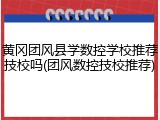黄冈团风县学数控学校推荐技校吗(团风数控技校推荐)