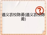 遵义农校陈勇(遵义农校陈勇)