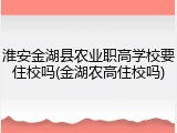 淮安金湖县农业职高学校要住校吗(金湖农高住校吗)
