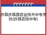 许昌许昌县农业技术中专学校(许昌农技中专)