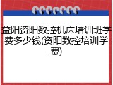 益阳资阳数控机床培训班学费多少钱(资阳数控培训学费)