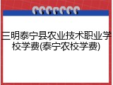 三明泰宁县农业技术职业学校学费(泰宁农校学费)
