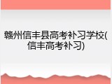 赣州信丰县高考补习学校(信丰高考补习)