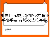 张家口赤城县农业技术职业学校学费(赤城农技校学费)