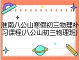 淮南八公山寒假初三物理补习课程(八公山初三物理班)