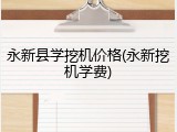 永新县学挖机价格(永新挖机学费)