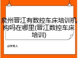泉州晋江有数控车床培训机构吗在哪里(晋江数控车床培训)