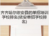 齐齐哈尔依安县的单招培训学校排名(依安单招学校排名)