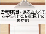 巴音郭楞且末县农业技术职业学校有什么专业(且末农校专业)