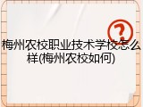 梅州农校职业技术学校怎么样(梅州农校如何)