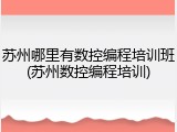苏州哪里有数控编程培训班(苏州数控编程培训)
