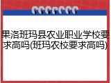 果洛班玛县农业职业学校要求高吗(班玛农校要求高吗)