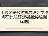 十堰茅箭数控机床培训学校哪里比较好(茅箭数控培训优选)