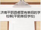 济南平阴县哪里有单招的学校啊(平阴单招学校)