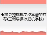 玉树县挖掘机学校靠谱的推荐(玉树靠谱挖掘机学校)