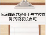 运城闻喜县农业中专学校官网(闻喜农校官网)